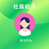 社員紹介（第十五回：2025年4月に入社したM.Uさん）