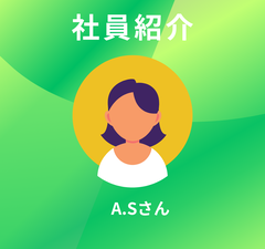 社員紹介（第十七回：2025年8月に入社したA.Sさん）